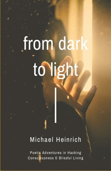 Paperback From Dark to Light: Poetic Adventures in Hacking Consciousness & Blissful Living Book