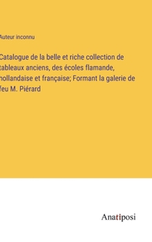 Hardcover Catalogue de la belle et riche collection de tableaux anciens, des écoles flamande, hollandaise et française; Formant la galerie de feu M. Piérard [French] Book