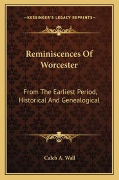 Reminiscences Of Worcester: From The Earliest Period, Historical And Genealogical