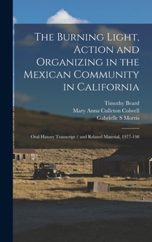 Hardcover The Burning Light, Action and Organizing in the Mexican Community in California: Oral History Transcript / and Related Material, 1977-198 Book