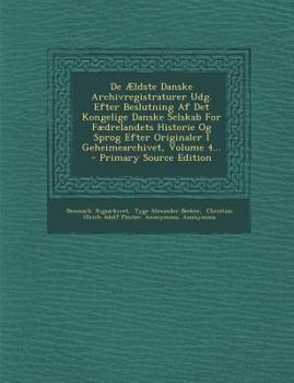 De Ældste Danske Archivregistraturer Udg. Efter Beslutning Af Det Kongelige Danske Selskab For Fædrelandets Historie Og Sprog Efter Originaler I Geheimearchivet, Volume 4...