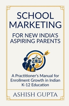 School Marketing for New India's Aspiring Parents: A Practitioner's Manual for Enrollment Growth in Indian K-12 Education