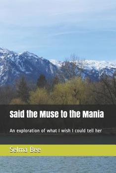 Paperback Said the Muse to the Mania: An exploration of what I wish I could tell her Book