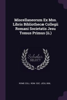Paperback Miscellaneorum Ex Mss. Libris Bibliothecæ Collegii Romani Societatis Jesu Tomus Primus (ii.) Book