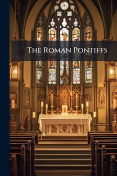 The Roman Pontiffs: Or, a Sketch of the Lives of the Supreme Heads of the Roman Catholic Church, with a Biography of One of the Most Distinguished of Their Number. Tr. from an Original and Very Popula