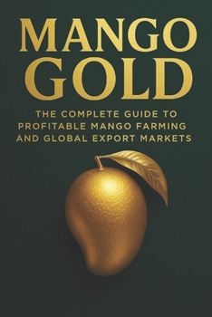 Paperback Mango Gold: The Complete Guide to Profitable Mango Farming and Global Export Markets: A Comprehensive Guide Book