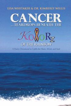 Paperback Cancer...Teardrops Beneath the Kolorz of the Rainbow: Poetry to Uplift the Heart, Mind, and Soul Book