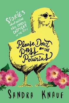 Paperback Please Don't Piss on the Petunias: Stories About Raising Kids, Crops & Critters in the City Book