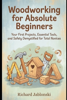 Woodworking for Absolute Beginners: Your First Projects, Essential Tools, and Safety Demystified for Total Novices (Self-help For You)