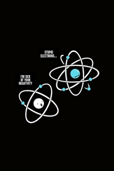I'm sick of your Negativity Stupid Electrons: Journal Funny Science Physics Notebook for Teacher Students College Back to school Gift for Writing Taking Notes Personal Use