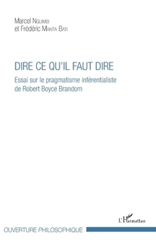Dire ce qu'il faut dire: Essai sur le pragmatisme inférentialiste de Robert Joyce Brandom (Ouverture Philosophique) (French Edition)