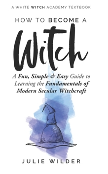 Paperback How To Become A Witch: A Fun, Simple and Easy Guide to Learning the Fundamentals of Modern Secular Witchcraft Book