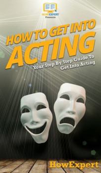 Hardcover How To Get Into Acting: Your Step By Step Guide To Get Into Acting Book