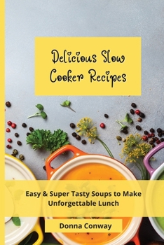 Paperback Delicious Slow Cooker Recipes: Easy & Super Tasty Soups to Make Unforgettable Lunch Book