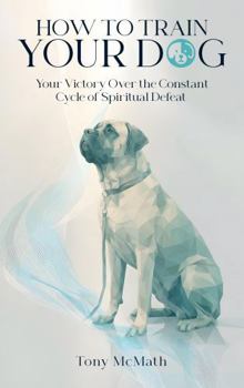 How to Train Your Dog: The Simple, Brain-Based Method for Mastering Your Sinful Nature