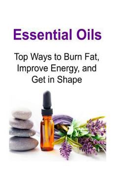 Paperback Essential Oils: Top Ways to Burn Fat, Improve Energy, and Get in Shape: Essential Oils, Essential Oils Recipes, Essential Oils Guide, Book
