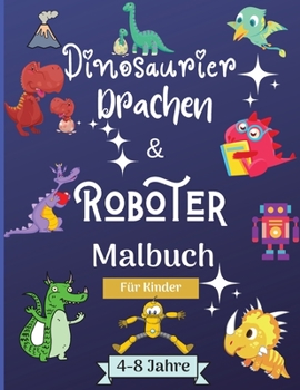 Dinosaurier, Drachen und Roboter Malbuch f�r Kinder von 4-8 Jahren: Erstaunlich Malbuch f�r Kinder geeignet Alter 4-8 Jahre mit sch�nen Designs wie Roboter, Drachen und Dinosaurier zu lernen und Spa� 