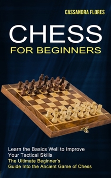 Paperback Chess for Beginners: The Ultimate Beginner's Guide Into the Ancient Game of Chess (Learn the Basics Well to Improve Your Tactical Skills) Book