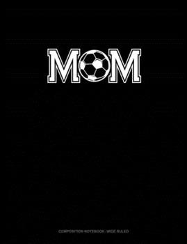 Mom (With Soccer Graphics): Composition Notebook: Wide Ruled