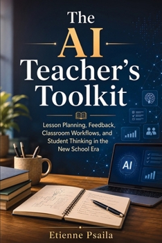 The AI Teacher’s Toolkit: Lesson Planning, Feedback, Classroom Workflows, and Student Thinking in the New School Era
