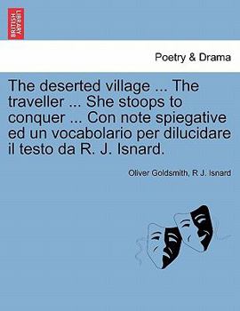 The deserted village ... The traveller ... She stoops to conquer ... Con note spiegative ed un vocabolario per dilucidare il testo da R. J. Isnard.