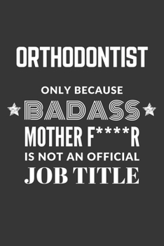 Orthodontist Only Because Badass Mother F****R Is Not An Official Job Title Notebook: Lined Journal, 120 Pages, 6 x 9, Matte Finish