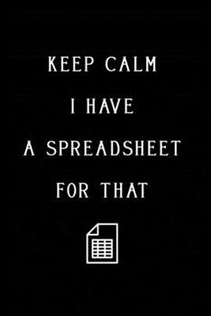 Keep Calm I Have A Spreadsheet For That: Coworker Office Funny Workplace Humor Gag Notebook Wide Ruled Lined Journal 6x9 Inch ( Legal ruled ) Family Gift Idea Mom Dad or Kids in Holidays.