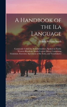 Hardcover A Handbook of the Ila Language: Commonly Called the Seshukulumbwe, Spoken in North-Western Rhodesia, South-Central Africa, Comprising Grammar, Exercis Book