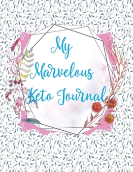 My Marvelous Keto Journal: 90 Day Keto Diet & Weight Loss Journal for you. Track your meals and activity in order to become the best version of you.