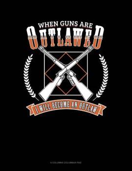 Paperback When Guns Are Outlawed I Will Become An Outlaw: 6 Columns Columnar Pad Book