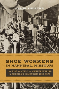 Hardcover Shoe Workers in Hannibal, Missouri: The Rise and Fall of Manufacturing in America's Hometown, 1890-1970 Book