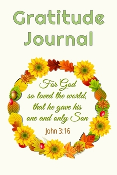 Gratitude Journal: For God So Loved The World That He Gave His One And Only Son - John 3:16: Daily Devotional Christian Bible Quote Gratitude Journal Notebook