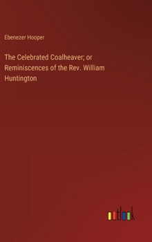 Hardcover The Celebrated Coalheaver; or Reminiscences of the Rev. William Huntington Book