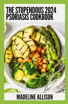 Paperback The Stupendous 2024 Psoriasis Cookbook: 100+ Healthy Recipes to Soothe Your Symptoms Book