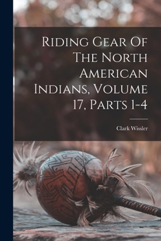 Paperback Riding Gear Of The North American Indians, Volume 17, Parts 1-4 Book