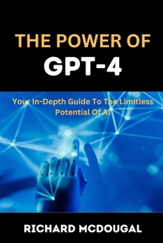 Paperback The Power Of GPT-4: Your In-depth Guide To The Limitless Potentials Of AI Book