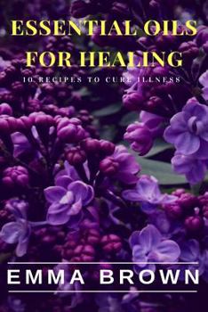 Paperback Essential Oils for Healing: Recipes to Cure Any Illness Naturally Book