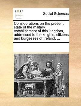 Paperback Considerations on the Present State of the Military Establishment of This Kingdom, Addressed to the Knights, Citizens and Burgesses of Ireland, ... Book