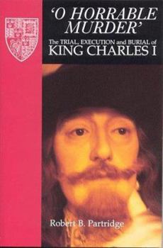 Paperback O Horrable Murder' the Trial, Execution and Burial of King Charles I Book