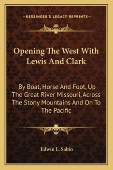 Paperback Opening The West With Lewis And Clark: By Boat, Horse And Foot, Up The Great River Missouri, Across The Stony Mountains And On To The Pacific Book