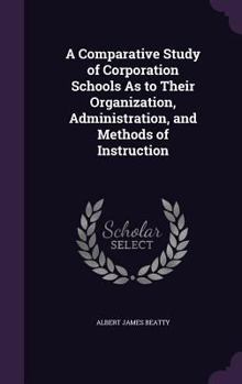 Hardcover A Comparative Study of Corporation Schools As to Their Organization, Administration, and Methods of Instruction Book