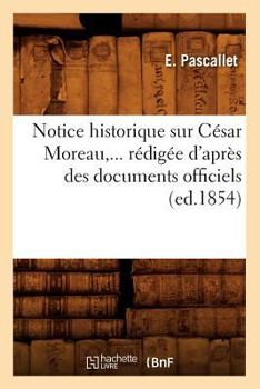 Paperback Notice Historique Sur César Moreau, Rédigée d'Après Des Documents Officiels (Éd.1854) [French] Book