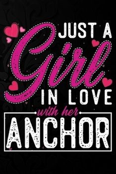 Just A Girl In Love With Her Anchor: Cute Valentine's day or anniversary notebook for a girl whose boyfriend or husband is an awesome Anchor.  100 Pages 6X9 Inch Lined journal notebook.