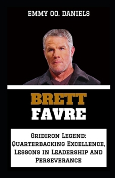 BRETT FAVRE: “Gridiron Legend: Quarterbacking Excellence, Lessons in Leadership and Perseverance”