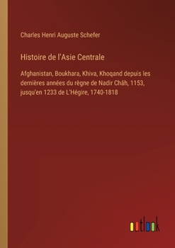 Paperback Histoire de l'Asie Centrale: Afghanistan, Boukhara, Khiva, Khoqand depuis les dernières années du règne de Nadir Châh, 1153, jusqu'en 1233 de L'Hég [French] Book