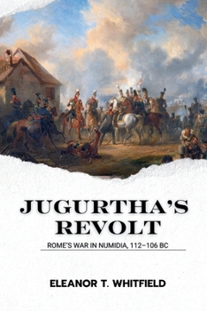 Jugurtha’s Revolt: Rome’s War in Numidia, 112–106 BC