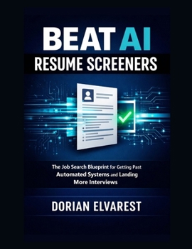 Beat AI Resume Screeners: The Job Search Blueprint for Getting Past Automated Systems and Landing More Interviews