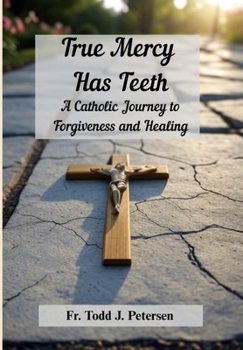 Hardcover True Mercy Has Teeth: A Catholic Journey to Forgiveness and Healing Book