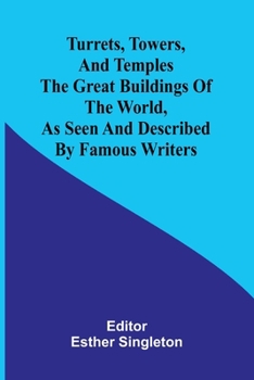 Turrets, Towers, and Temples: The Great Buildings of The World, as Seen and Described by Famous Wri