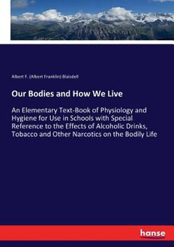 Paperback Our Bodies and How We Live: An Elementary Text-Book of Physiology and Hygiene for Use in Schools with Special Reference to the Effects of Alcoholi Book